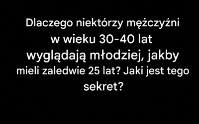 Dlaczego niektórzy mężczyźni w wieku 30 i 40 lat wyglądają o wiele młodziej, niż wskazuje na to ich metryka?
